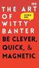 The Art of Witty Banter: Be Clever Quick & Magnetic