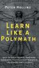 Learn Like a Polymath: How to Teach Yourself Anything Develop Multidisciplinary Expertise and Become Irreplaceable