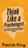 Think Like a Psychologist: How to Analyze Emotions Read Body Language and Behavior Understand Motivations and Decipher Intentions