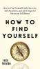 How to Find Yourself: Self-Discovery Self-Awareness and Life Design for Maximum Fulfillment