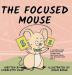 The Focused Mouse: A Children's Book About Defeating Distractions Practicing Focus and Reaching Your Goals