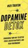 Dopamine Detox: Biohacking Your Way To Better Focus Greater Happiness and Peak Performance