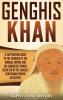 Genghis Khan: A Captivating Guide to the Founder of the Mongol Empire and His Conquests Which Resulted in the Largest Contiguous Empire in History