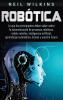 Robótica: Lo que los principiantes deben saber sobre la automatización de procesos robóticos robots móviles inteligencia artificial aprendizaje automático drones y nuestro futuro