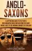 Anglo-Saxons: A Captivating Guide to the People Who Inhabited Great Britain from the Early Middle Ages to the Norman Conquest of England