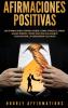 Afirmaciones positivas: 250 afirmaciones diarias sobre cómo atraer el amor ganar dinero tener una vida saludable y encontrar la verdadera felicidad (Spanish Edition)