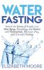 Water Fasting: Unlock the Secrets of Weight Loss Anti-Aging Autophagy and Ketosis with Intermittent Alternate-Day and Extended Fasting