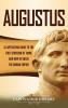 Augustus: A Captivating Guide to the First Emperor of Rome and How He Ruled the Roman Empire