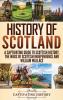 History of Scotland: A Captivating Guide to Scottish History the Wars of Scottish Independence and William Wallace