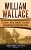 William Wallace: Una guía fascinante sobre un combatiente de la libertad y mártir que marcó la historia e independencia de Escocia de Inglaterra