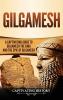 Gilgamesh: A Captivating Guide to Gilgamesh the King and the Epic of Gilgamesh