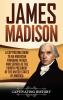 James Madison: A Captivating Guide to an American Founding Father Who Served as the Fourth President of the United States of America