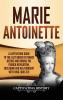 Marie Antoinette: A Captivating Guide to the Last Queen of France Before and During the French Revolution Including Her Relationship with King Louis XVI