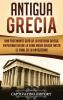 Antigua Grecia: Una Fascinante Guía de La Historia Griega empezando desde la Edad Media Griega hasta el Final de la Antigüedad