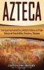 Azteca: Una Guía Fascinante De La Historia Azteca y la Triple Alianza de Tenochtitlán Tetzcoco y Tlacopan