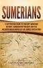 Sumerians: A Captivating Guide to Ancient Sumerian History Sumerian Mythology and the Mesopotamian Empire of the Sumer Civilization