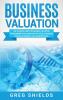 Business Valuation: The Ultimate Guide to Business Valuation for Beginners Including How to Value a Business Through Financial Valuation Methods