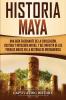 Historia Maya: Una guía fascinante de la civilización cultura y mitología mayas y del impacto de los pueblos mayas en la historia de Mesoamérica