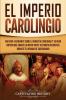 El Imperio carolingio: Una guía fascinante sobre la Dinastía carolingia y su gran imperio que abarcó la mayor parte de Europa Occidental durante el reinado de Carlomagno