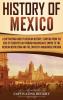 History of Mexico: A Captivating Guide to Mexican History Starting from the Rise of Tenochtitlan through Maximilian's Empire to the Mexican Revolution and the Zapatista Indigenous Uprising