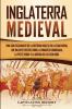 Inglaterra medieval: Una guía fascinante de la historia inglesa en la Edad Media que incluye eventos como la conquista normanda la peste negra y la guerra de los Cien Años