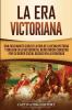 La Era Victoriana: Una Fascinante Guía de la Vida de la Reina Victoria y una Era en la Historia del Reino Unido Conocida por su Orden Social Basado en la Jerarquía