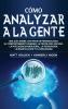 Cómo analizar a la gente: Una guía sobre los tipos de personalidad el comportamiento humano la psicología oscura la inteligencia emocional la persuasión la manipulación y el eneagrama