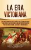 La Era Victoriana: Una Fascinante Guía de la Vida de la Reina Victoria y una Era en la Historia del Reino Unido Conocida por su Orden Social Basado en la Jerarquía