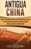 Antigua China: Una guía fascinante sobre la historia antigua de China y la civilización china desde la dinastía Shang hasta la caída de la dinastía Han