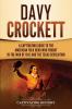 Davy Crockett: A Captivating Guide to the American Folk Hero Who Fought in the War of 1812 and the Texas Revolution