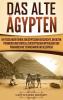 Das Alte Ägypten: Ein fesselnder Führer zur ägyptischen Geschichte den alten Pyramiden und Tempeln zur ägyptischen Mythologie und Pharaonen wie Tutanchamun und Kleopatra