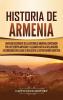 Historia de Armenia: Una guía fascinante de la historia de Armenia empezando por los tiempos antiguos y llegando hasta la Declaración de Soberanía con la que se desligó de la extinta Unión Soviética