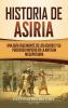 Historia de Asiria: Una guía fascinante de los asirios y su poderoso imperio en la antigua Mesopotamia