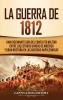 La Guerra de 1812: Una Fascinante Guía del Conflicto Militar entre los Estados Unidos de América y Gran Bretaña en las Guerras Napoleónicas