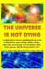 The Universe is Not Dying: A unified physics theory explaining the mysteries of dimensions space strings matter energy light time particle ... holes quasars and the energy-matter cycle