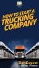 How To Start a Trucking Company: Your Step By Step Guide To Starting a Trucking Company