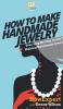 How To Make Handmade Jewelry: Your Step By Step Guide To Making Handmade Jewelry