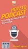 How to Podcast: Your Step By Step Guide to Podcasting