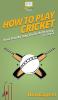 How To Play Cricket: Your Step By Step Guide To Playing Cricket