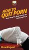 How To Quit Porn: Your Step By Step Guide to Quitting Porn