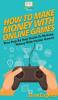 How To Make Money With Online Games: Your Step By Step Guide To Making Money With Online Games