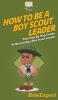 How To Be A Boy Scout Leader: Your Step By Step Guide To Becoming a Boy Scout Leader