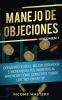 Manejo de Objeciones: Conviértete en el Mejor Cerrador e Incrementa Tus Ingresos al Aprender Cómo Convertir Todos Los No en un Sí Volumen 1