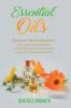 Essential Oils: Essential Oils for beginners your guide to healing with aromatherapy and essential oil recipes for beauty and health