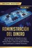 Administración del Dinero: Conviértete en un Maestro en Poco Tiempo de Cómo Crear Presupuestos Ahorrar Dinero y Salir de Deudas Mientras Que Construyes tu Libertad Financiera Volumen 1