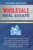 Wholesale Real Estate: The Fastest Way to Learn to be an Expert Real Estate Investor using Real Estate Wholesaling and Leveraging Other People's Money for Deals