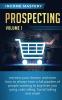 Prospecting: Increase Your Income and Learn How to Always Have a Full Pipeline of People Wanting to Buy from You Using Cold Calling Social Selling and Email Volume 1