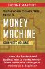 Turn Your Computer Into a Money Machine: Learn the Fastest and Easiest Way to Make Money From Home and Grow Your Income as a Beginner Complete Volume