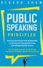 Public Speaking Principles: The Success Guide for Beginners to Efficient Communication and Presentation Skills. How To Rapidly Lose Fear and Excite Your Audience as a Confident Speaker Without Anxiety