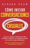 Cómo iniciar conversaciones casuales: Guía de consejos prácticos para superar la timidez y la ansiedad social de las relaciones personales. Mejora tus habilidades sociales y confía más en ti mismo